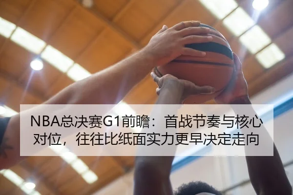NBA总决赛G1前瞻：首战节奏与核心对位，往往比纸面实力更早决定走向